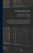 Strategos: A Series Of American Games Of War, Based Upon Military Principles And Designed For The Assistance Both Of Beginners And Advanced Students In Prosecuting The Whole Study Of Tactics, Grand Tactics, Strategy, Military History, And The Various
