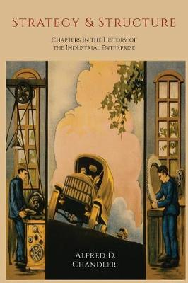 Strategy and Structure: Chapters in the History of the Industrial Enterprise - Chandler, Alfred D