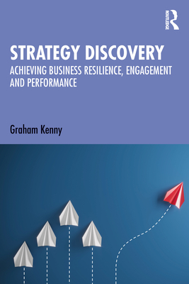 Strategy Discovery: Achieving Business Resilience, Engagement and Performance - Kenny, Graham