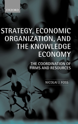 Strategy, Economic Organization, and the Knowledge Economy: The Coordination of Firms and Resources - Foss, Nicolai J, Professor