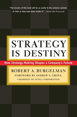 Strategy Is Destiny: How Strategy-Making Shapes a Company's Future - Burgelman, Robert a, and Grove, Andrew (Foreword by)