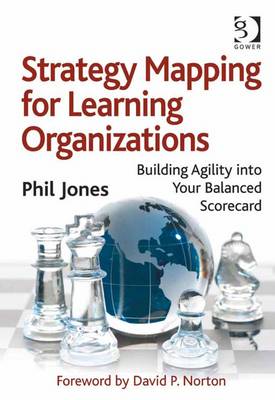 Strategy Mapping for Learning Organizations: Building Agility Into Your Balanced Scorecard - Jones, Phil