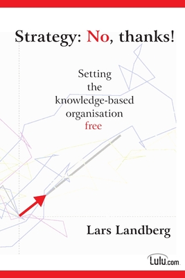 Strategy: No, Thanks! Setting the Knowledge-based Organisation Free - Landberg, Lars