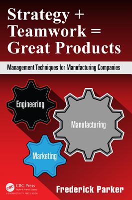 Strategy + Teamwork = Great Products: Management Techniques for Manufacturing Companies - Parker, Frederick