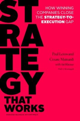 Strategy That Works: How Winning Companies Close the Strategy-To-Execution Gap - Leinwand, Paul, and Mainardi, Cesare R