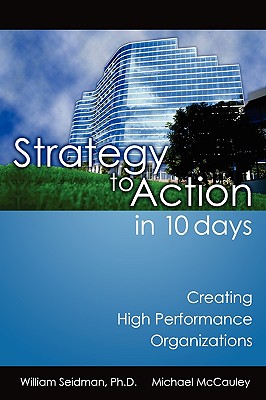 Strategy to Action in 10 Days: Creating High Performance Organizations - Seidman, William, Ph.D., and McCauley, Michael, Professor