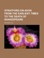 Stratford-On-Avon: From the Earliest Times to the Death of Shakespeare