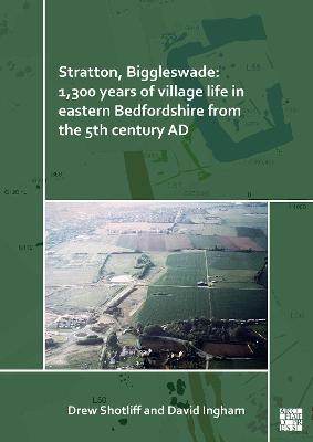 Stratton, Biggleswade: 1,300 Years of Village Life in Eastern Bedfordshire from the 5th Century AD - Shotliff, Drew, and Ingham, David, and Duncan, Holly (Contributions by)