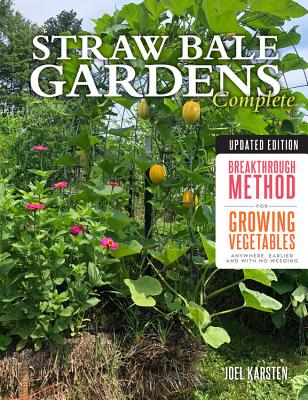 Straw Bale Gardens Complete, Updated Edition: Breakthrough Method for Growing Vegetables Anywhere, Earlier and with No Weeding - Karsten, Joel