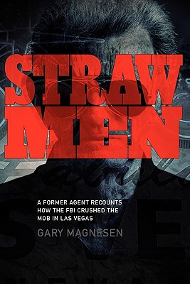 Straw Men: A Former Agent Recounts How the FBI Crushed the Mob in Las Vegas - Magnesen, Gary
