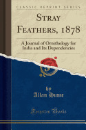 Stray Feathers, 1878: A Journal of Ornithology for India and Its Dependencies (Classic Reprint)