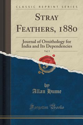 Stray Feathers, 1880, Vol. 9: Journal of Ornithology for India and Its Dependencies (Classic Reprint) - Hume, Allan