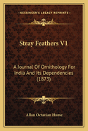 Stray Feathers V1: A Journal of Ornithology for India and Its Dependencies (1873)