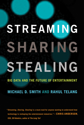 Streaming, Sharing, Stealing: Big Data and the Future of Entertainment - Smith, Michael D, Dr., and Telang, Rahul