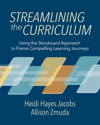 Streamlining the Curriculum: Using the Storyboard Approach to Frame Compelling Learning Journeys - Jacobs, Heidi Hayes, and Zmuda, Allison