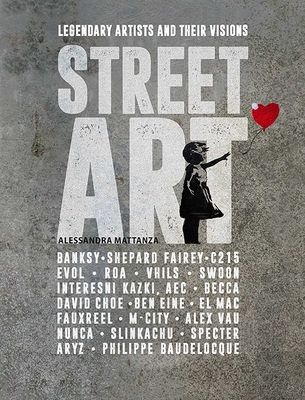 Street Art: Legendary Artists And Their Visions - Mattanza, Alessandra, and Versteeg, Chris