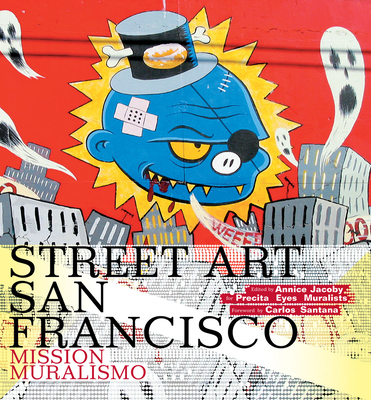 Street Art San Francisco: Mission Muralismo - Jacoby, Annice (Editor), and Santana, Carlos (Foreword by)