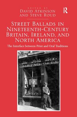 Street Ballads in Nineteenth-Century Britain, Ireland, and North America: The Interface between Print and Oral Traditions - Atkinson, David, and Roud, Steve