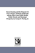 Street-Cleaning and the Disposal of a City's Wastes: Methods and Results and the Effect Upon Public Health, Public Morals, and Municipal Property