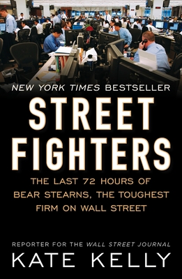 Street Fighters: The Last 72 Hours of Bear Stearns, the Toughest Firm on Wall Street - Kelly, Kate