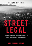 Street Legal: A Guide to Pre-Trial Criminal Procedure for Police, Prosecutors, and Defenders, Second Edition
