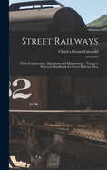 Street Railways: Their Construction, Operation and Maintenance. (Trams) a Practical Handbook for Street Railway Men