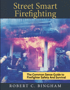 street smart firefighting: the common sense guide to firefighter safety and survival