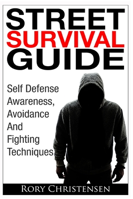 Street Survival Guide: Self Defense Awareness, Avoidance And Fighting Techniques - Christensen, Rory
