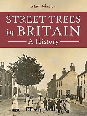 Street Trees in Britain: A History - Johnston, Mark