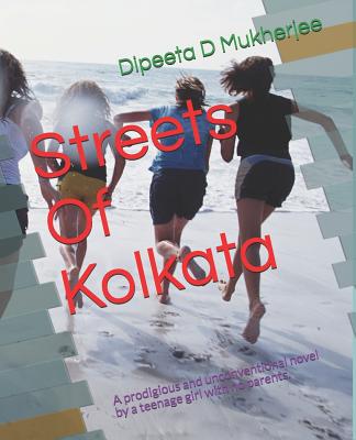 Streets Of Kolkata: A prodigious and unconventional novel by a teenage girl with no parents. - Mukherjee, Dipeeta D