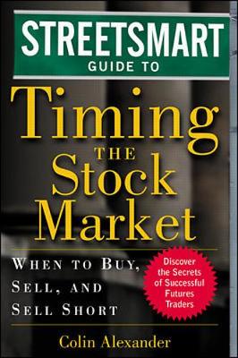 Streetsmart Guide to Timing the Stock Market: When to Buy, Sell and Sell Short - Alexander, Colin