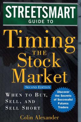 Streetsmart Guide to Timing the Stock Market: When to Buy, Sell, and Sell Short - Alexander, Colin