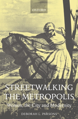 Streetwalking the Metropolis: Women, the City, and Modernity - Parsons, Deborah L