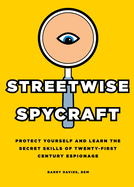 Streetwise Spycraft: Protect Yourself and Learn the Secret Skills of Twenty-First Century Espionage