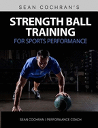 Strength Ball Training for Sports Performance: Exercise Ball & Medicine Ball Exercises, Programs, & Protocols