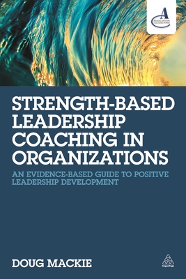 Strength-Based Leadership Coaching in Organizations: An Evidence-Based Guide to Positive Leadership Development - MacKie, Doug