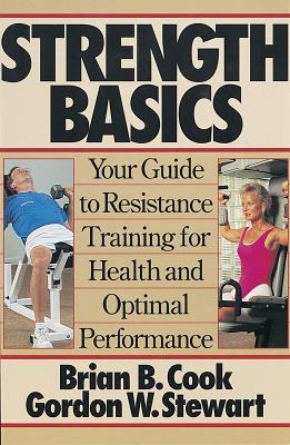 Strength Basics: Your Guide to Resistance Training for Health and Optimal Performance - Cook, Brian, and Stewart, Gordon