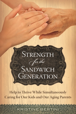 Strength for the Sandwich Generation: Help to Thrive While Simultaneously Caring for Our Kids and Our Aging Parents - Bertini, Kristine