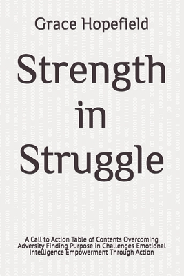 Strength in Struggle: A Call to Action Table of Contents Overcoming Adversity Finding Purpose in Challenges Emotional Intelligence Empowerment Through Action - Hopefield, Grace