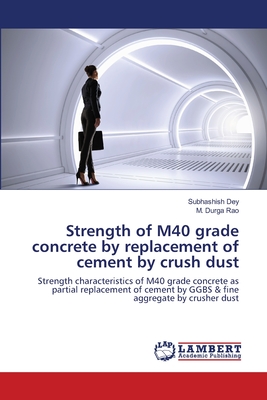 Strength of M40 grade concrete by replacement of cement by crush dust - Dey, Subhashish, and Rao, M Durga