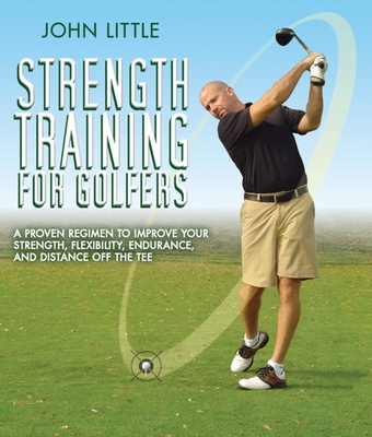 Strength Training for Golfers: A Proven Regimen to Improve Your Strength, Flexibility, Endurance, and Distance Off the Tee - Little, John, Dr.