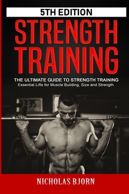 Strength Training: The Ultimate Guide to Strength Training - Essential Lifts for Muscle Building, Size and Strength - Bjorn, Nicholas