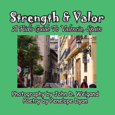 Strength & Valor, a Kid's Guide to Valencia, Spain - Weigand, John D (Photographer), and Dyan, Penelope