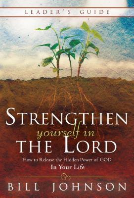 Strengthen Yourself in the Lord Leader's Guide: How to Release the Hidden Power of God in Your Life - Johnson, Bill