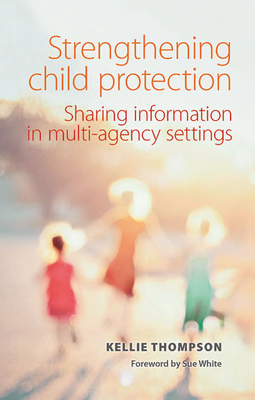 Strengthening Child Protection: Sharing Information in Multi-Agency Settings - Thompson, Kellie