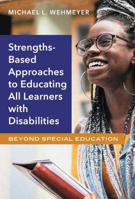 Strengths-Based Approaches to Educating All Learners with Disabilities: Beyond Special Education - Wehmeyer, Michael L
