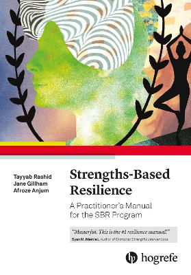 Strengths-Based Resilience: A Practitioner's Manual for the SBR Program - Rashid, Tayyab, and Gillham, Jane, and Anjum, Afroze