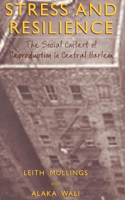 Stress and Resilience: The Social Context of Reproduction in Central Harlem - Mullings, Leith, Professor, and Wali, Alaka