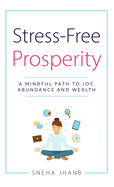 Stress-Free Prosperity: A Mindful Path to Joy, Abundance and Wealth