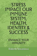 Stress Impact Our Immune System, Health, Identity & Success: Enhance Your Immunity